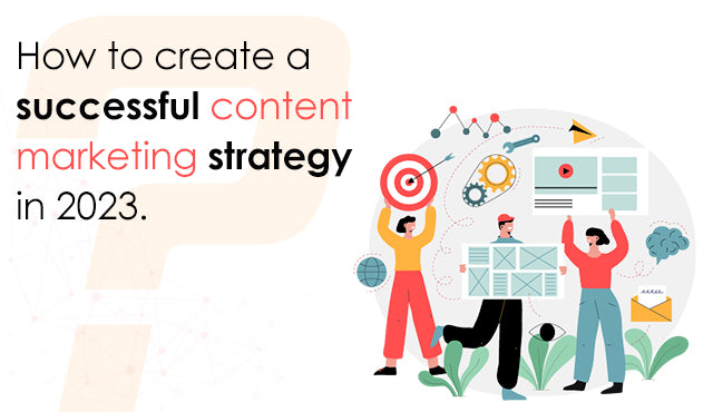 How to create a successful content marketing strategy in 2023.