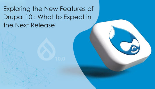 Exploring the New Features of Drupal 10 : What to Expect in the Next Release
