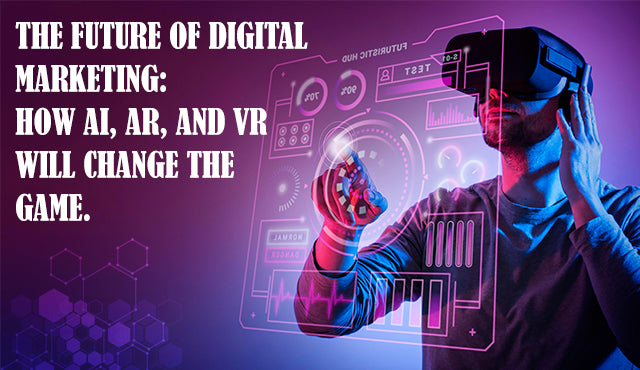 The future of digital marketing: How AI, AR, and VR will change the game.