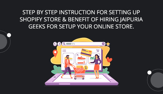 Step by Step Instruction for setting up Shopify store & benefit of hiring Jaipuria Geeks for setup your online store.