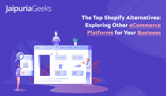 The Top Shopify Alternatives : Exploring Other eCommerce Platforms for Your Business